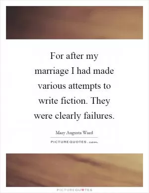 For after my marriage I had made various attempts to write fiction. They were clearly failures Picture Quote #1