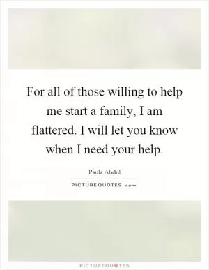 For all of those willing to help me start a family, I am flattered. I will let you know when I need your help Picture Quote #1