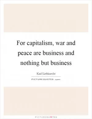 For capitalism, war and peace are business and nothing but business Picture Quote #1