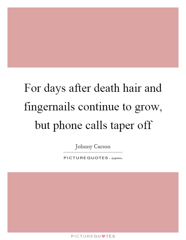 For days after death hair and fingernails continue to grow, but phone calls taper off Picture Quote #1