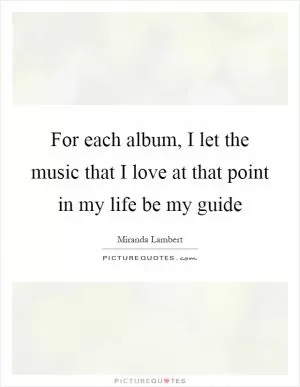 For each album, I let the music that I love at that point in my life be my guide Picture Quote #1