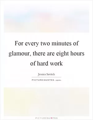 For every two minutes of glamour, there are eight hours of hard work Picture Quote #1