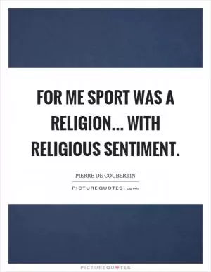 For me sport was a religion... with religious sentiment Picture Quote #1