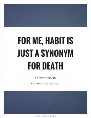 For me, habit is just a synonym for death Picture Quote #1