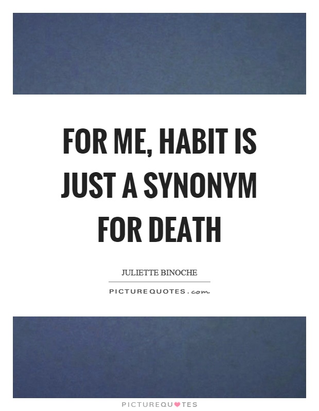 For me, habit is just a synonym for death Picture Quote #1