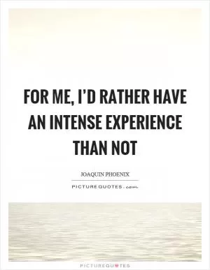 For me, I’d rather have an intense experience than not Picture Quote #1