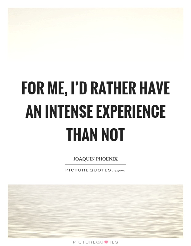 For me, I'd rather have an intense experience than not Picture Quote #1