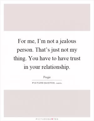 For me, I’m not a jealous person. That’s just not my thing. You have to have trust in your relationship Picture Quote #1