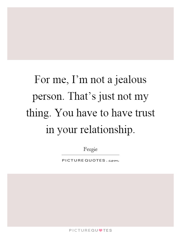 For me, I'm not a jealous person. That's just not my thing. You have to have trust in your relationship Picture Quote #1