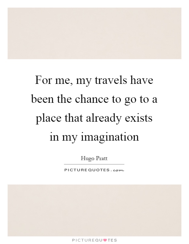 For me, my travels have been the chance to go to a place that already exists in my imagination Picture Quote #1