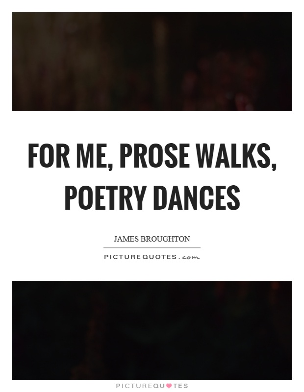 For me, prose walks, poetry dances Picture Quote #1