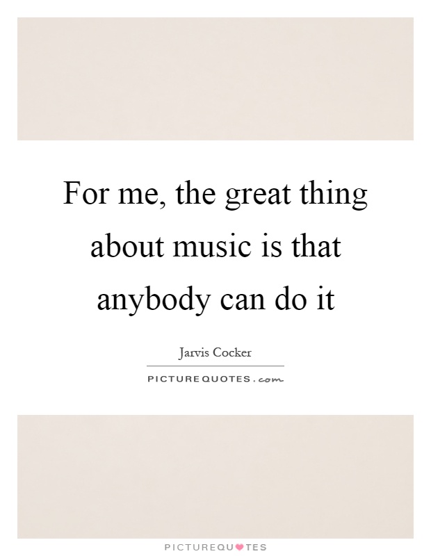For me, the great thing about music is that anybody can do it Picture Quote #1