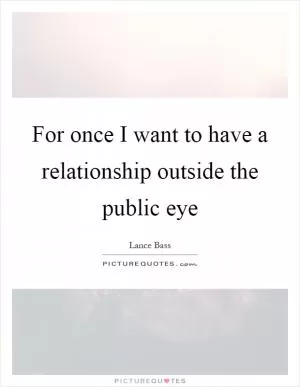 For once I want to have a relationship outside the public eye Picture Quote #1