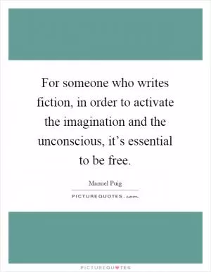 For someone who writes fiction, in order to activate the imagination and the unconscious, it’s essential to be free Picture Quote #1