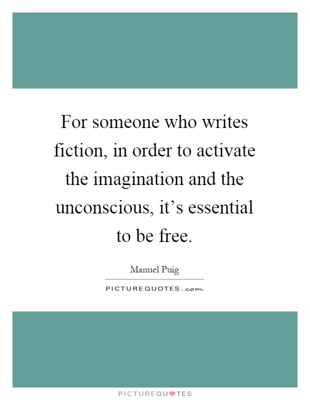 For someone who writes fiction, in order to activate the imagination and the unconscious, it's essential to be free Picture Quote #1