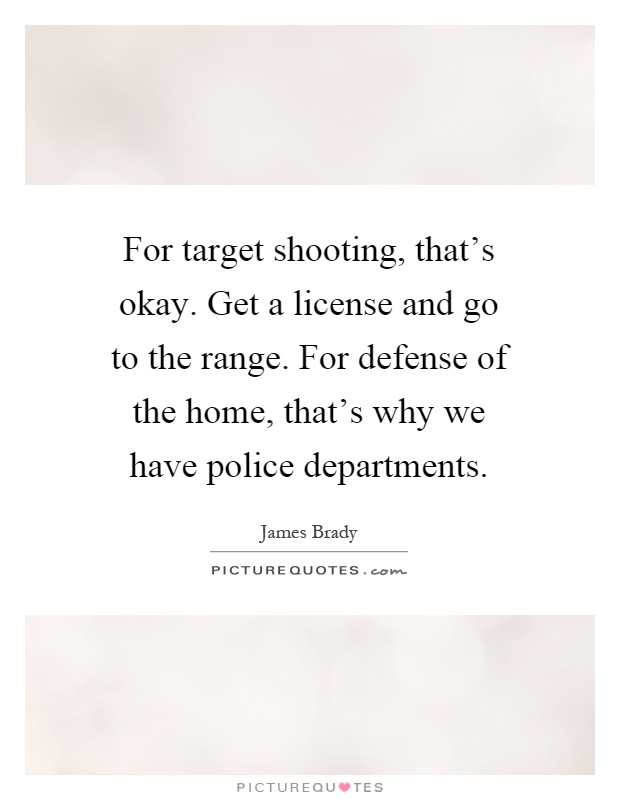 For target shooting, that's okay. Get a license and go to the range. For defense of the home, that's why we have police departments Picture Quote #1