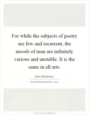 For while the subjects of poetry are few and recurrent, the moods of man are infinitely various and unstable. It is the same in all arts Picture Quote #1