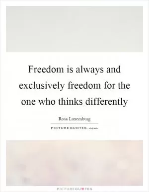 Freedom is always and exclusively freedom for the one who thinks differently Picture Quote #1