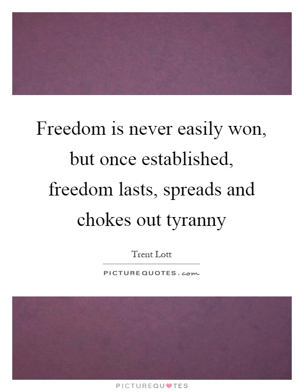 Freedom is never easily won, but once established, freedom lasts, spreads and chokes out tyranny Picture Quote #1