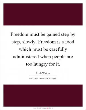 Freedom must be gained step by step, slowly. Freedom is a food which must be carefully administered when people are too hungry for it Picture Quote #1