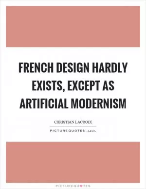 French design hardly exists, except as artificial modernism Picture Quote #1