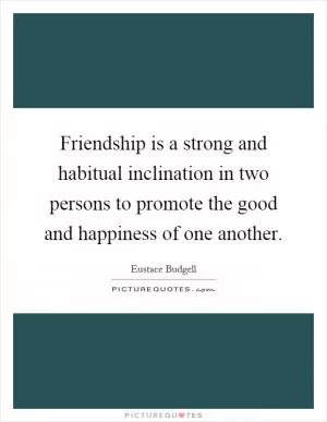 Friendship is a strong and habitual inclination in two persons to promote the good and happiness of one another Picture Quote #1