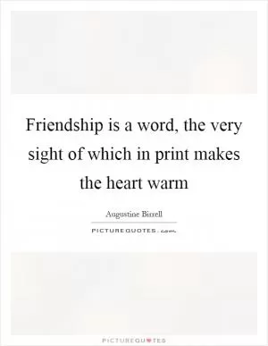 Friendship is a word, the very sight of which in print makes the heart warm Picture Quote #1