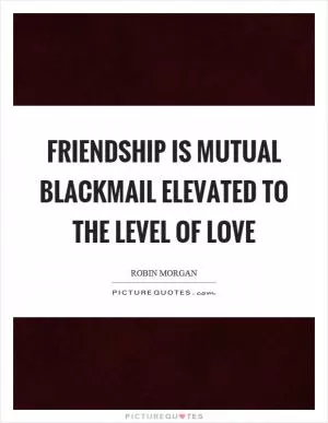 Friendship is mutual blackmail elevated to the level of love Picture Quote #1