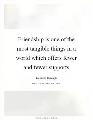 Friendship is one of the most tangible things in a world which offers fewer and fewer supports Picture Quote #1