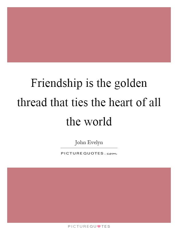 Friendship is the golden thread that ties the heart of all the world Picture Quote #1