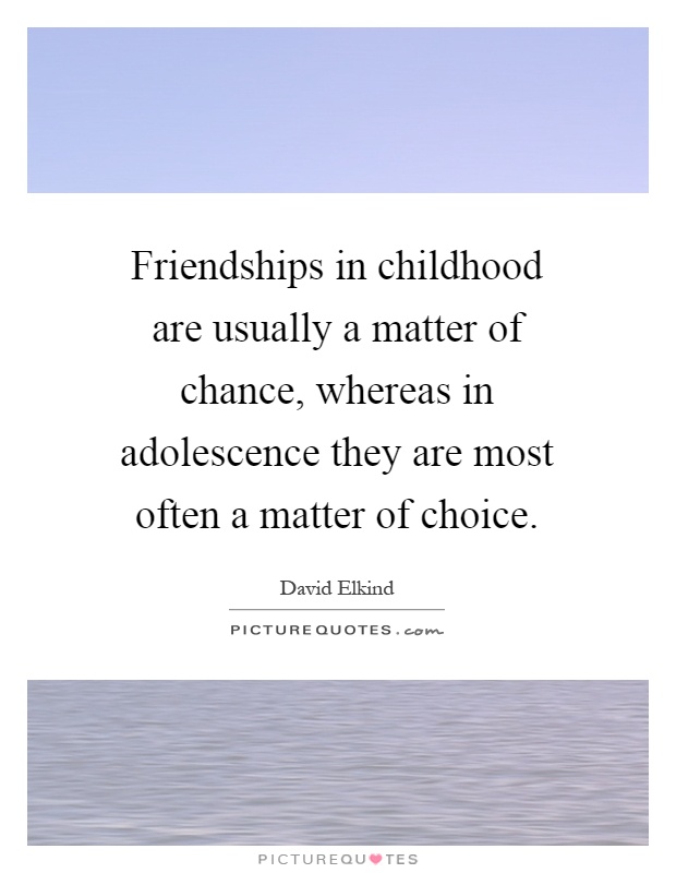 Friendships in childhood are usually a matter of chance, whereas in adolescence they are most often a matter of choice Picture Quote #1