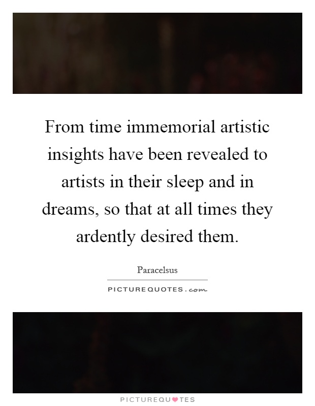 From time immemorial artistic insights have been revealed to artists in their sleep and in dreams, so that at all times they ardently desired them Picture Quote #1