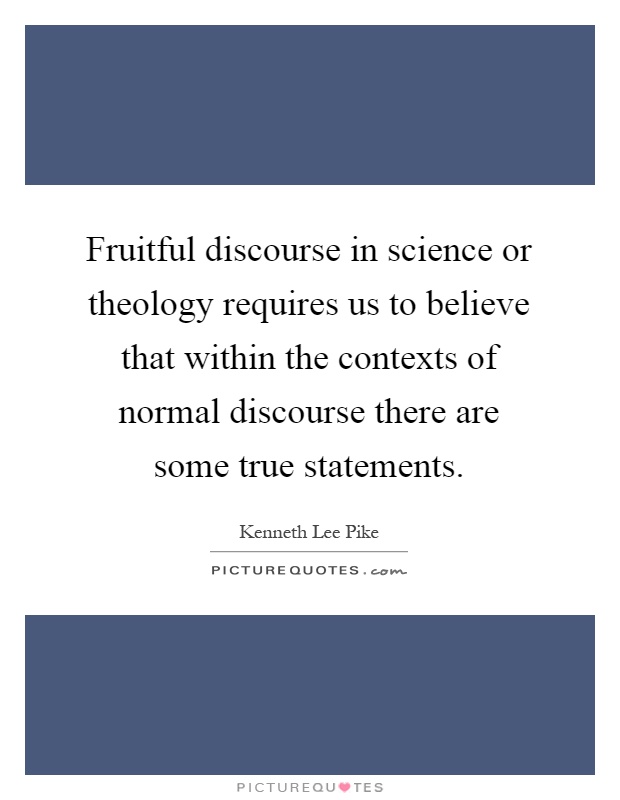 Fruitful discourse in science or theology requires us to believe that within the contexts of normal discourse there are some true statements Picture Quote #1