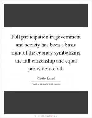 Full participation in government and society has been a basic right of the country symbolizing the full citizenship and equal protection of all Picture Quote #1
