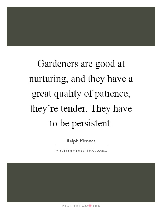 Gardeners are good at nurturing, and they have a great quality of patience, they're tender. They have to be persistent Picture Quote #1