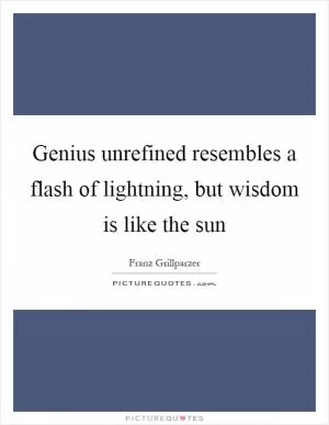 Genius unrefined resembles a flash of lightning, but wisdom is like the sun Picture Quote #1