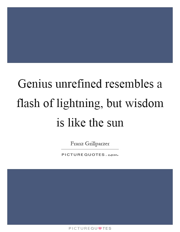 Genius unrefined resembles a flash of lightning, but wisdom is like the sun Picture Quote #1