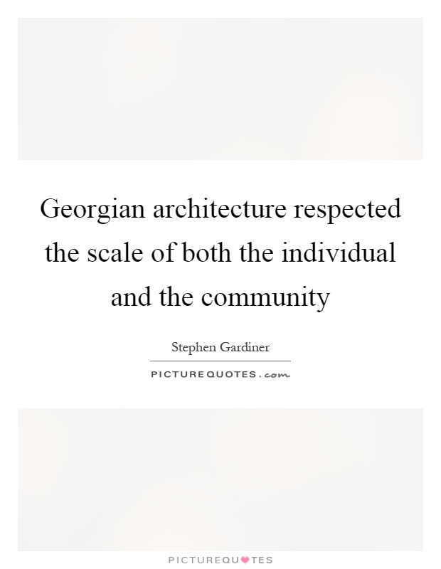 Georgian architecture respected the scale of both the individual and the community Picture Quote #1
