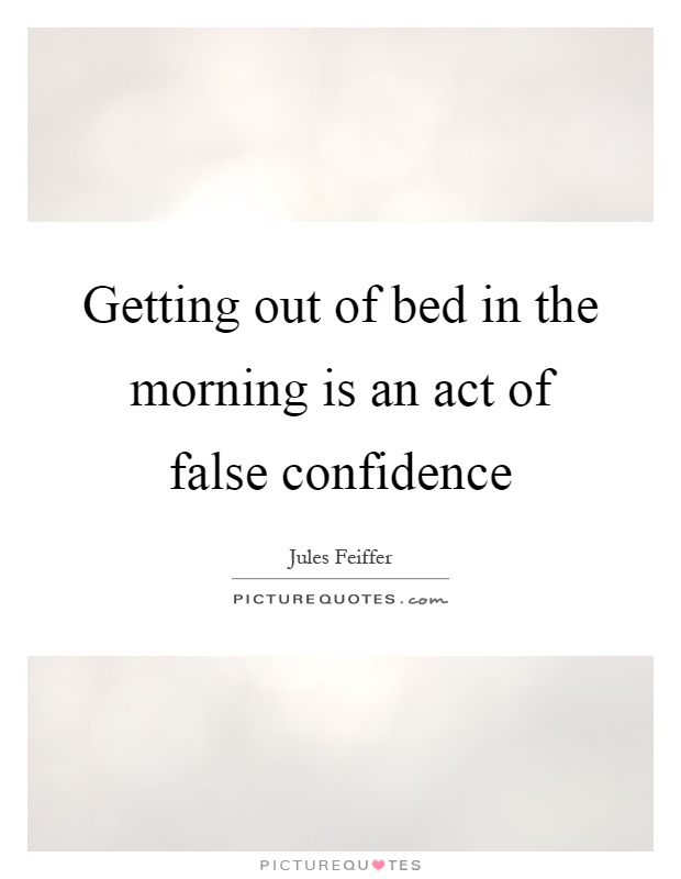 Getting out of bed in the morning is an act of false confidence Picture Quote #1