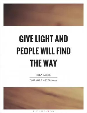 Give light and people will find the way Picture Quote #1