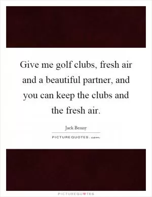 Give me golf clubs, fresh air and a beautiful partner, and you can keep the clubs and the fresh air Picture Quote #1
