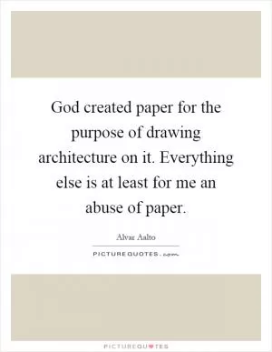 God created paper for the purpose of drawing architecture on it. Everything else is at least for me an abuse of paper Picture Quote #1