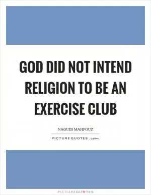 God did not intend religion to be an exercise club Picture Quote #1