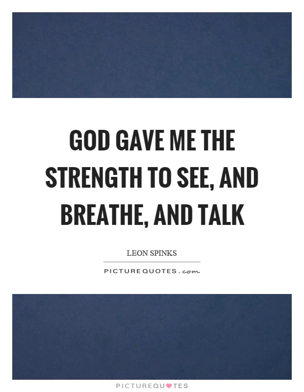 God gave me the strength to see, and breathe, and talk Picture Quote #1