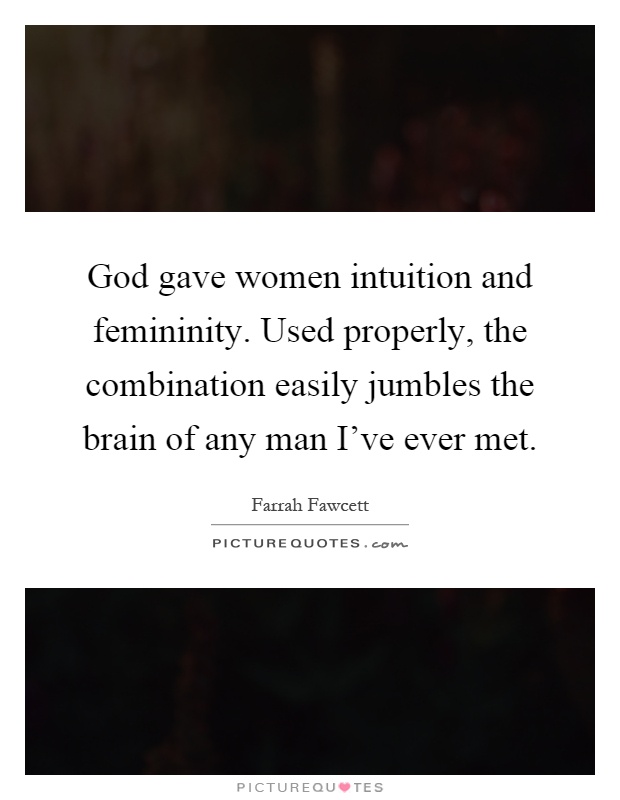 God gave women intuition and femininity. Used properly, the combination easily jumbles the brain of any man I've ever met Picture Quote #1