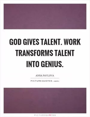 God gives talent. Work transforms talent into genius Picture Quote #1