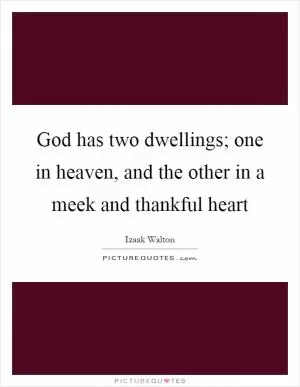 God has two dwellings; one in heaven, and the other in a meek and thankful heart Picture Quote #1