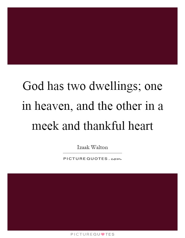 God has two dwellings; one in heaven, and the other in a meek and thankful heart Picture Quote #1