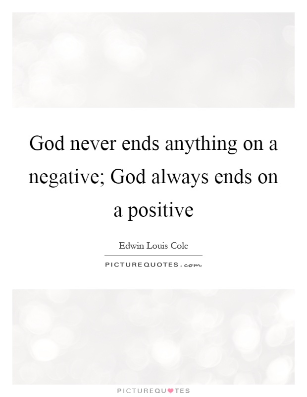 God never ends anything on a negative; God always ends on a positive Picture Quote #1