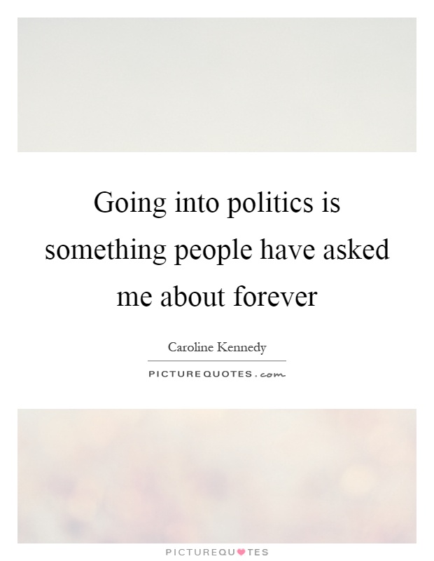 Going into politics is something people have asked me about forever Picture Quote #1